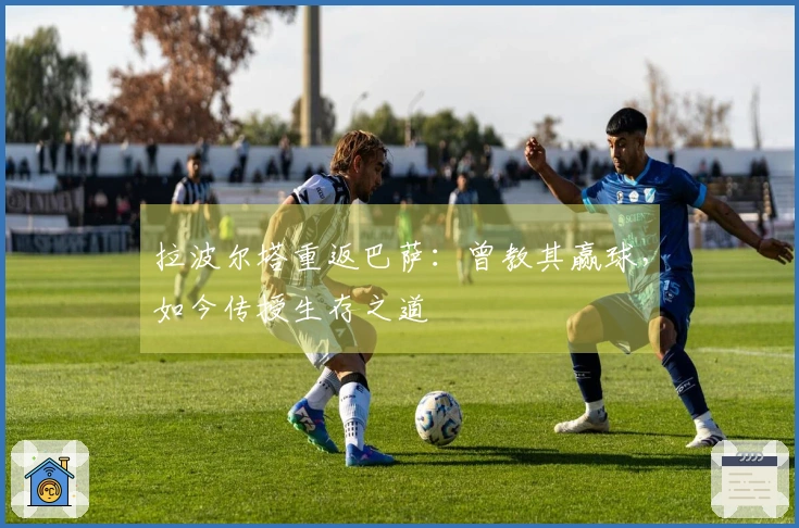 拉波尔塔重返巴萨：曾教其赢球，如今传授生存之道