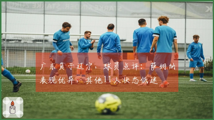 广东负于辽宁，球员点评：萨姆纳表现优异，其他11人状态低迷