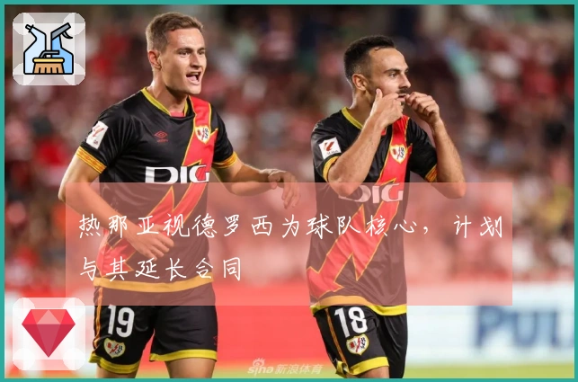 热那亚视德罗西为球队核心，计划与其延长合同