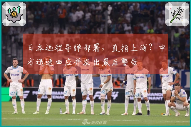 日本远程导弹部署，直指上海？中方迅速回应并发出最后警告