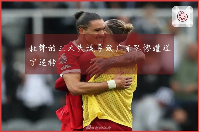 杜锋的三大失误导致广东队惨遭辽宁逆转！