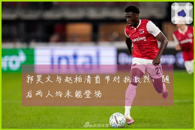 郭昊文与赵柏清首节对抗激烈，随后两人均未能登场