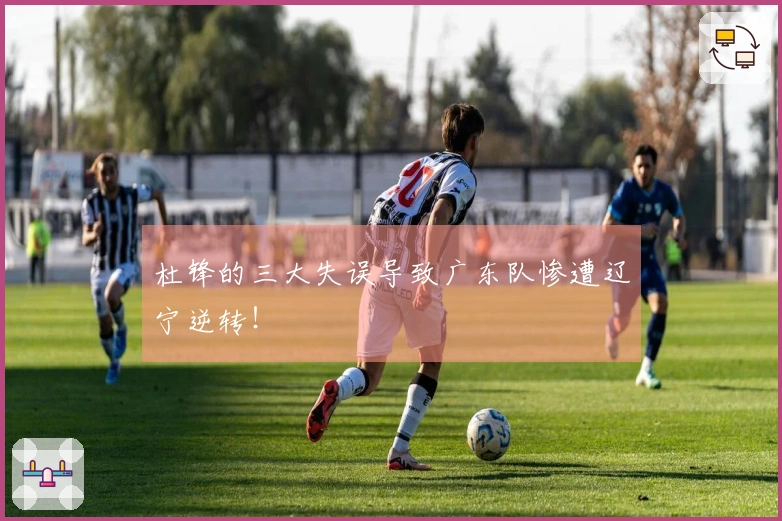 杜锋的三大失误导致广东队惨遭辽宁逆转！