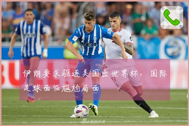 伊朗要求驱逐美国出世界杯，国际足球面临尴尬局面