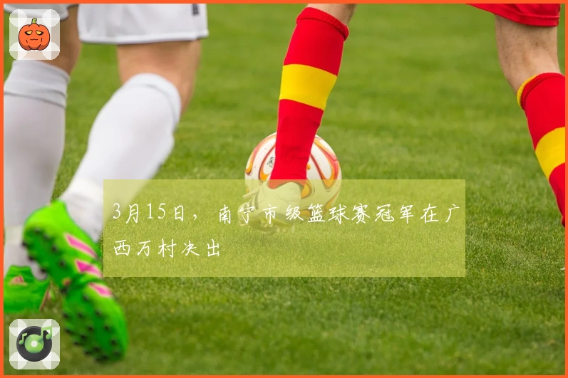 3月15日,南宁市级篮球赛冠军在广西万村决出